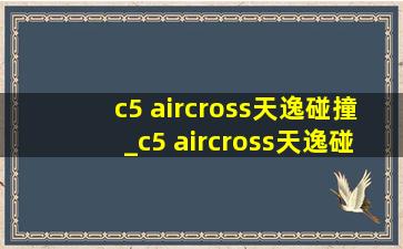 c5 aircross天逸碰撞_c5 aircross天逸碰撞测试